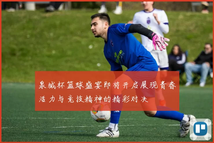 泉城杯篮球盛宴即将开启展现青春活力与竞技精神的精彩对决