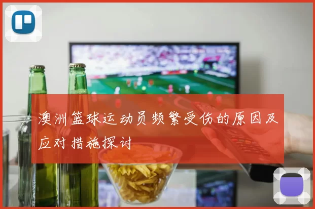 澳洲篮球运动员频繁受伤的原因及应对措施探讨