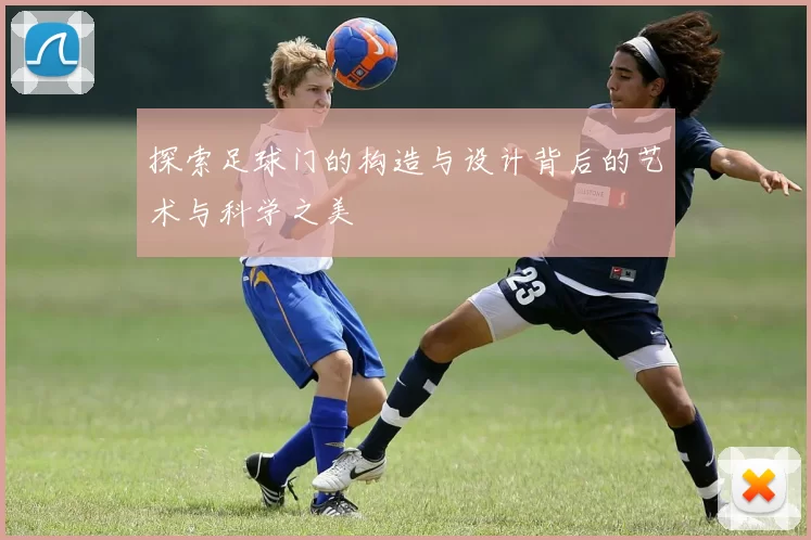 探索足球门的构造与设计背后的艺术与科学之美