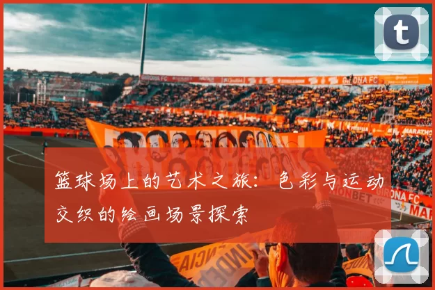 篮球场上的艺术之旅：色彩与运动交织的绘画场景探索